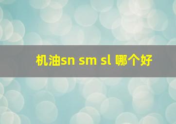 机油sn sm sl 哪个好